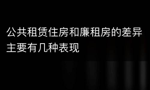 公共租赁住房和廉租房的差异主要有几种表现