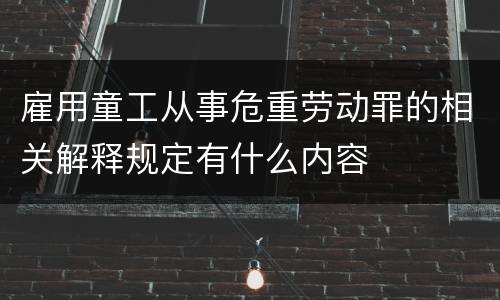 雇用童工从事危重劳动罪的相关解释规定有什么内容