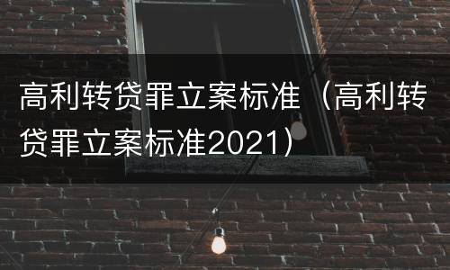 高利转贷罪立案标准（高利转贷罪立案标准2021）