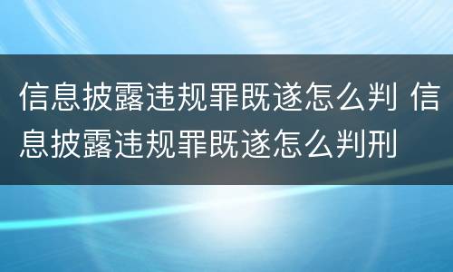 信息披露违规罪既遂怎么判 信息披露违规罪既遂怎么判刑