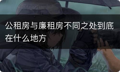 公租房与廉租房不同之处到底在什么地方