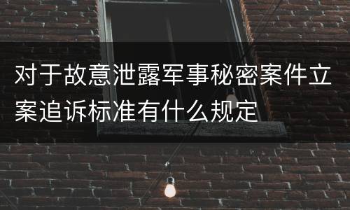 对于故意泄露军事秘密案件立案追诉标准有什么规定