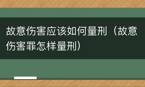 故意伤害应该如何量刑（故意伤害罪怎样量刑）