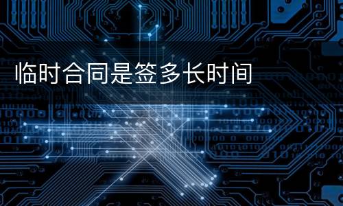 临时合同是签多长时间