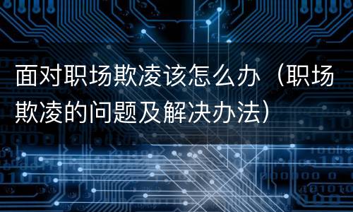 面对职场欺凌该怎么办（职场欺凌的问题及解决办法）