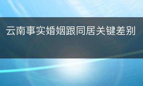 云南事实婚姻跟同居关键差别
