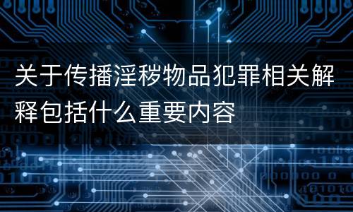 关于传播淫秽物品犯罪相关解释包括什么重要内容