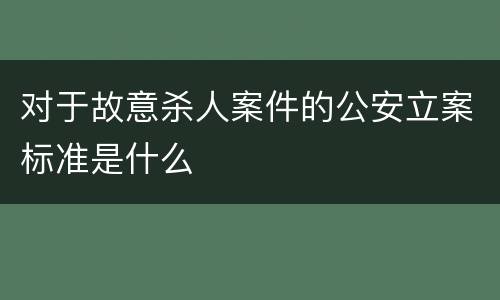 对于故意杀人案件的公安立案标准是什么