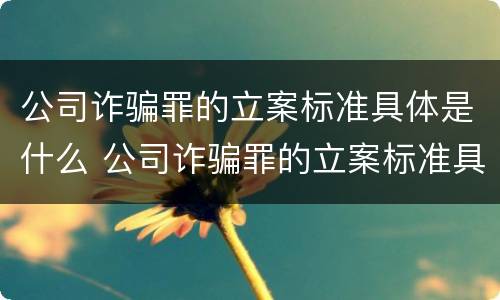 公司诈骗罪的立案标准具体是什么 公司诈骗罪的立案标准具体是什么内容