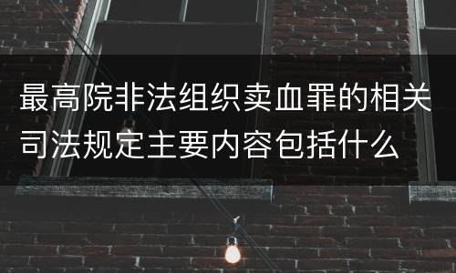 最高院非法组织卖血罪的相关司法规定主要内容包括什么