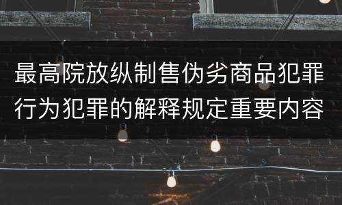 最高院放纵制售伪劣商品犯罪行为犯罪的解释规定重要内容是什么