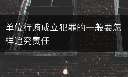 单位行贿成立犯罪的一般要怎样追究责任