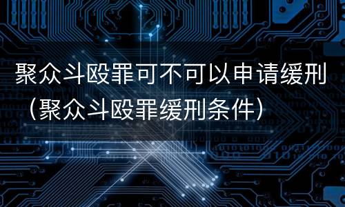 聚众斗殴罪可不可以申请缓刑（聚众斗殴罪缓刑条件）