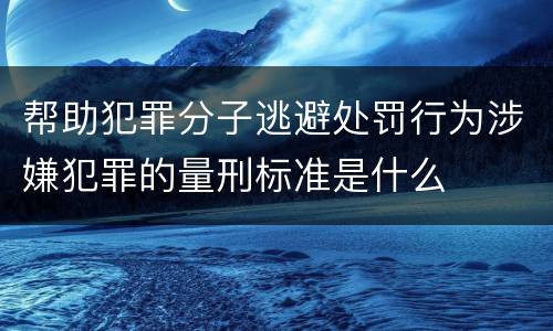 帮助犯罪分子逃避处罚行为涉嫌犯罪的量刑标准是什么