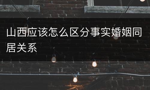 山西应该怎么区分事实婚姻同居关系