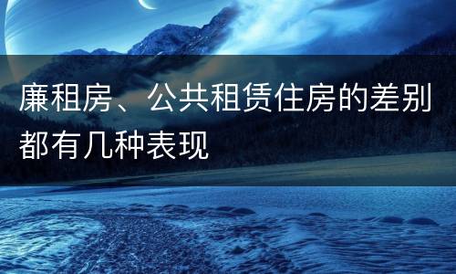 廉租房、公共租赁住房的差别都有几种表现