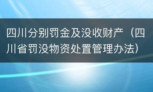 四川分别罚金及没收财产（四川省罚没物资处置管理办法）