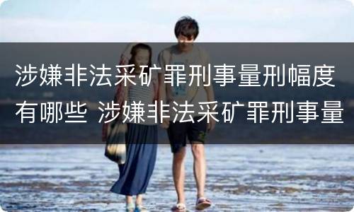 涉嫌非法采矿罪刑事量刑幅度有哪些 涉嫌非法采矿罪刑事量刑幅度有哪些标准
