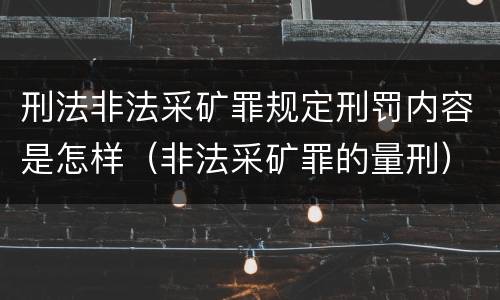 刑法非法采矿罪规定刑罚内容是怎样（非法采矿罪的量刑）