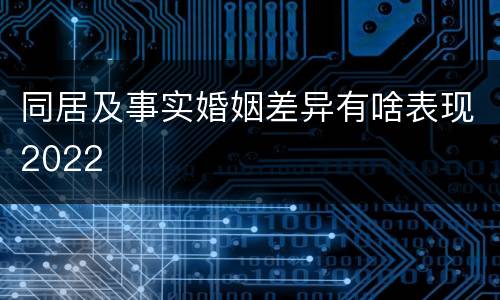 同居及事实婚姻差异有啥表现2022