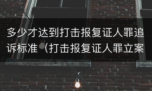 多少才达到打击报复证人罪追诉标准（打击报复证人罪立案标准）