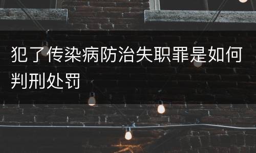 犯了传染病防治失职罪是如何判刑处罚