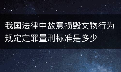 我国法律中故意损毁文物行为规定定罪量刑标准是多少