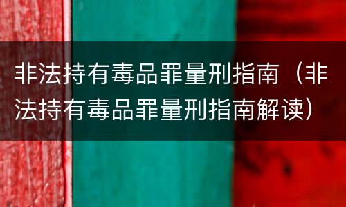 非法持有毒品罪量刑指南（非法持有毒品罪量刑指南解读）