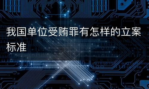 我国单位受贿罪有怎样的立案标准