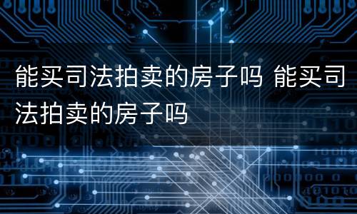 能买司法拍卖的房子吗 能买司法拍卖的房子吗