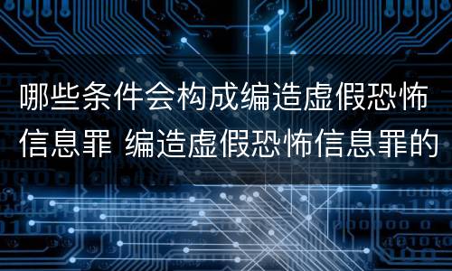 哪些条件会构成编造虚假恐怖信息罪 编造虚假恐怖信息罪的认定和处罚