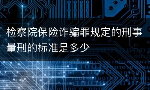 检察院保险诈骗罪规定的刑事量刑的标准是多少
