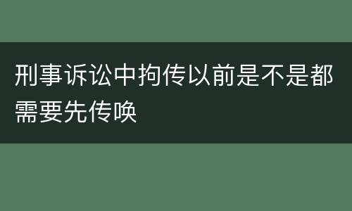 刑事诉讼中拘传以前是不是都需要先传唤
