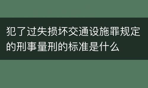 犯了过失损坏交通设施罪规定的刑事量刑的标准是什么