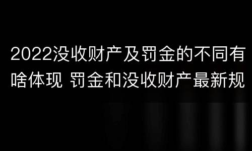 2022没收财产及罚金的不同有啥体现 罚金和没收财产最新规定