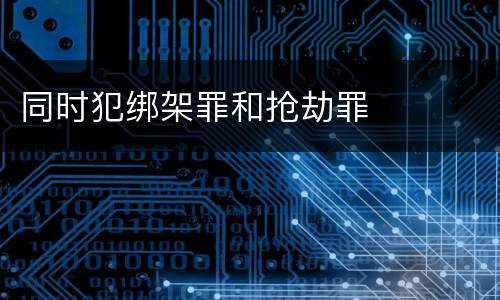 同时犯绑架罪和抢劫罪