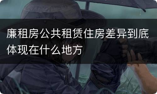 廉租房公共租赁住房差异到底体现在什么地方