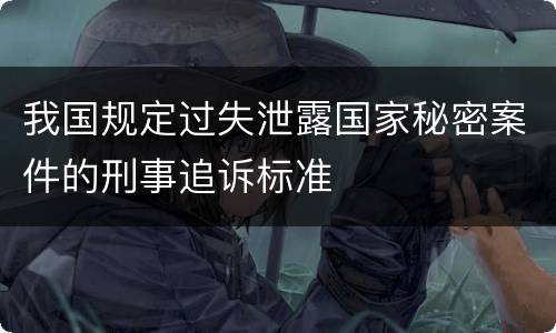 我国规定过失泄露国家秘密案件的刑事追诉标准