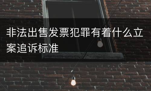 非法出售发票犯罪有着什么立案追诉标准
