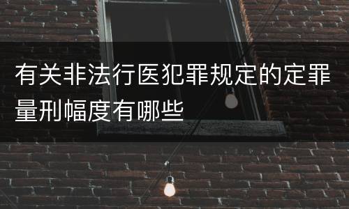 有关非法行医犯罪规定的定罪量刑幅度有哪些