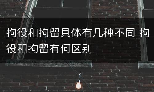 拘役和拘留具体有几种不同 拘役和拘留有何区别