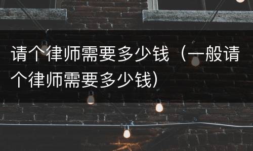 请个律师需要多少钱（一般请个律师需要多少钱）