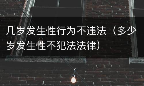 几岁发生性行为不违法（多少岁发生性不犯法法律）