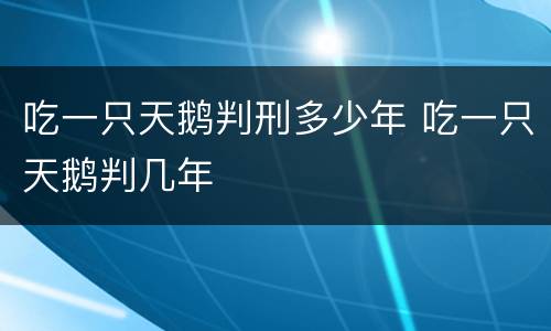 吃一只天鹅判刑多少年 吃一只天鹅判几年