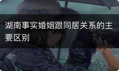 湖南事实婚姻跟同居关系的主要区别