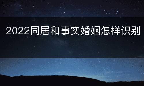 2022同居和事实婚姻怎样识别