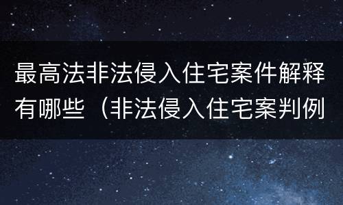 最高法非法侵入住宅案件解释有哪些（非法侵入住宅案判例）