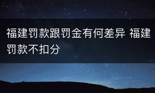 福建罚款跟罚金有何差异 福建罚款不扣分