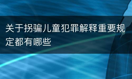 关于拐骗儿童犯罪解释重要规定都有哪些