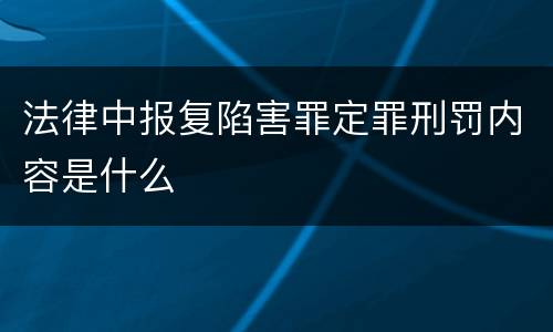 法律中报复陷害罪定罪刑罚内容是什么